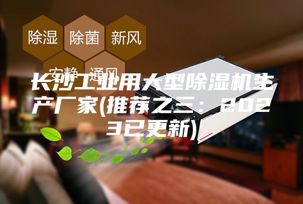 长沙工业用大型除湿机生产厂家(推荐之三：2023已更新)