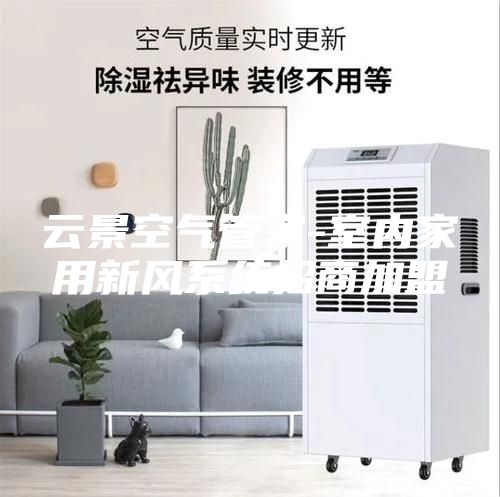 云景空气管家-室内家用新风系统招商加盟