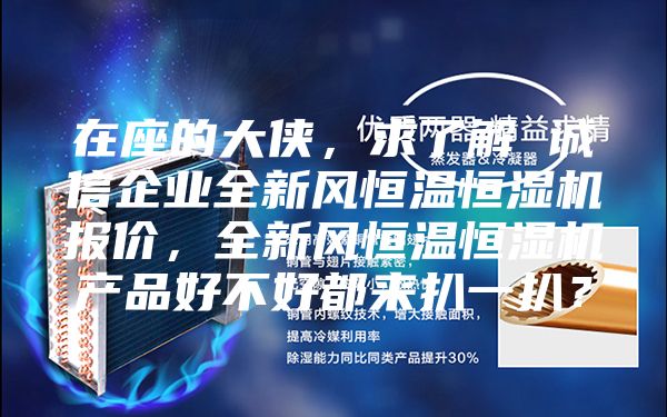 在座的大侠，求了解 诚信企业全新风恒温恒湿机报价，全新风恒温恒湿机产品好不好都来扒一扒？
