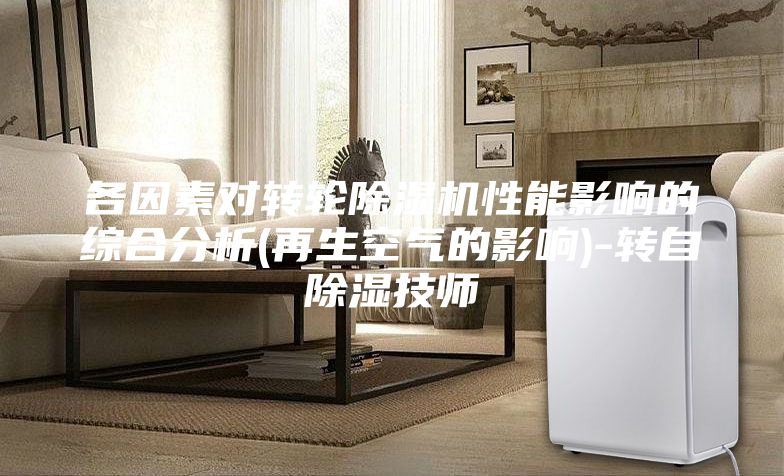 各因素对转轮除湿机性能影响的综合分析(再生空气的影响)-转自除湿技师