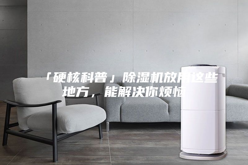 「硬核科普」除湿机放用这些地方，能解决你烦恼