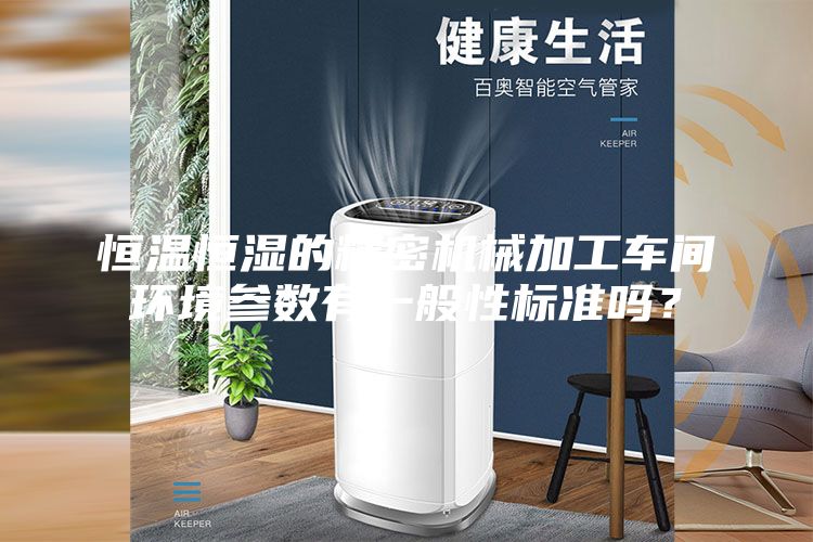 恒温恒湿的精密机械加工车间环境参数有一般性标准吗？