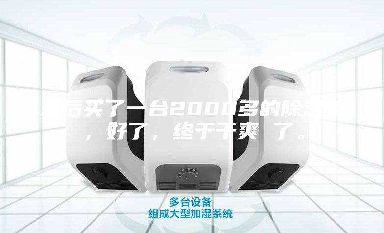 最后买了一台2000多的除湿机，好了，终于干爽 了。
