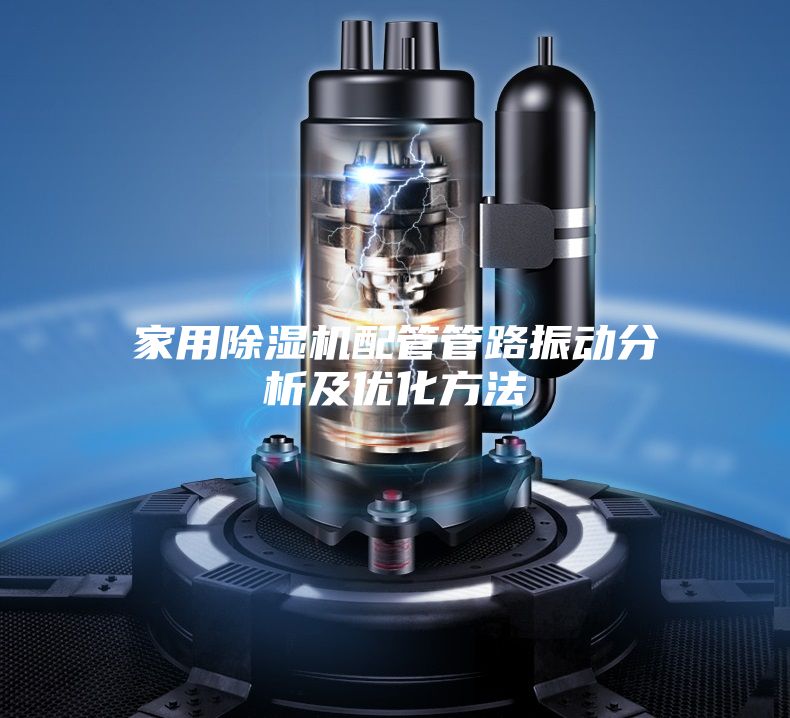 家用除湿机配管管路振动分析及优化方法