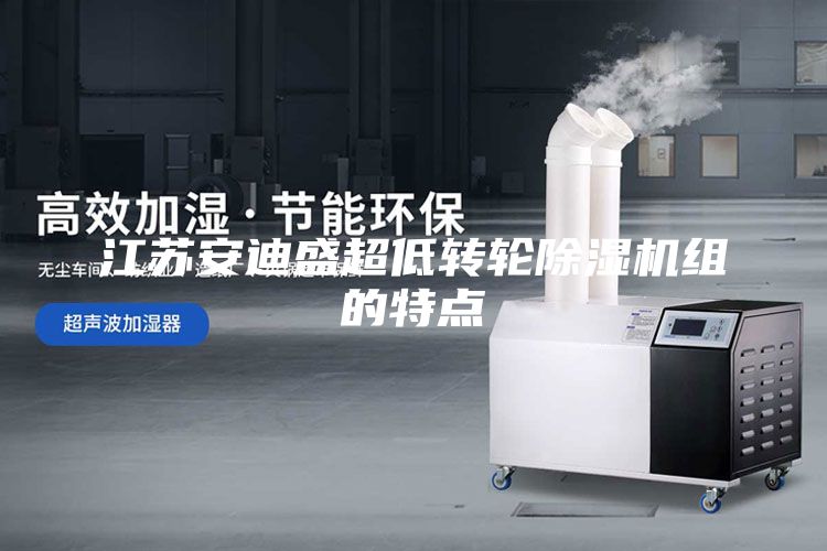 江苏安迪盛超低转轮除湿机组的特点