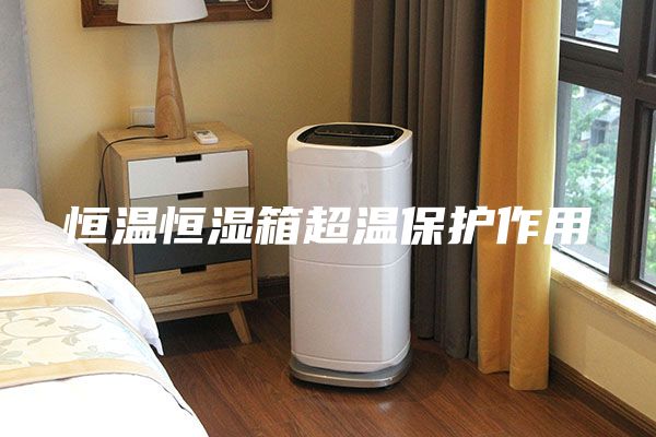 恒温恒湿箱超温保护作用