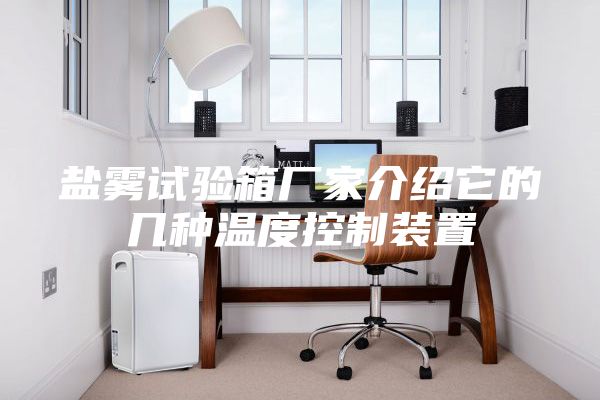 盐雾试验箱厂家介绍它的几种温度控制装置