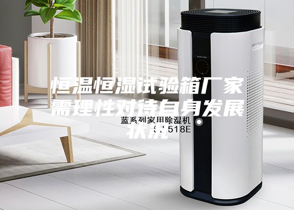 恒温恒湿试验箱厂家需理性对待自身发展状况