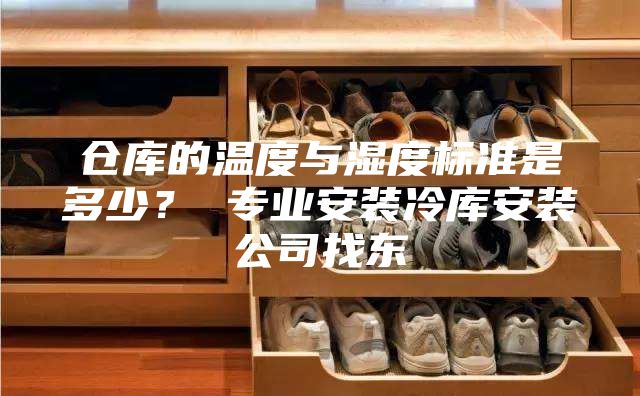 仓库的温度与湿度标准是多少？ 专业安装冷库安装公司找东