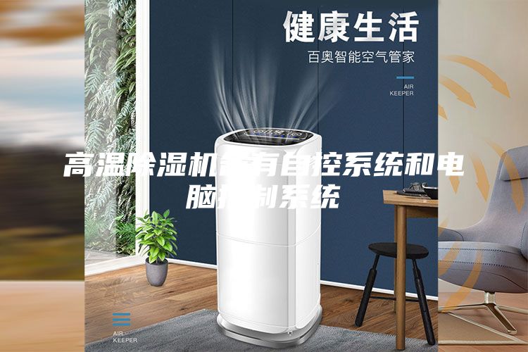 高温除湿机备有自控系统和电脑控制系统