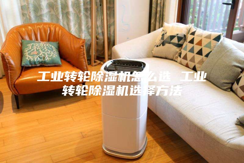 工业转轮除湿机怎么选 工业转轮除湿机选择方法