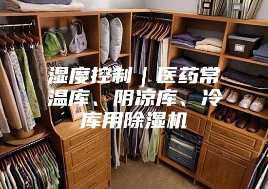湿度控制｜医药常温库、阴凉库、冷库用除湿机