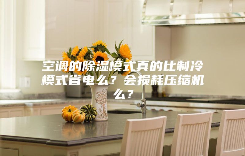 空调的除湿模式真的比制冷模式省电么？会损耗压缩机么？