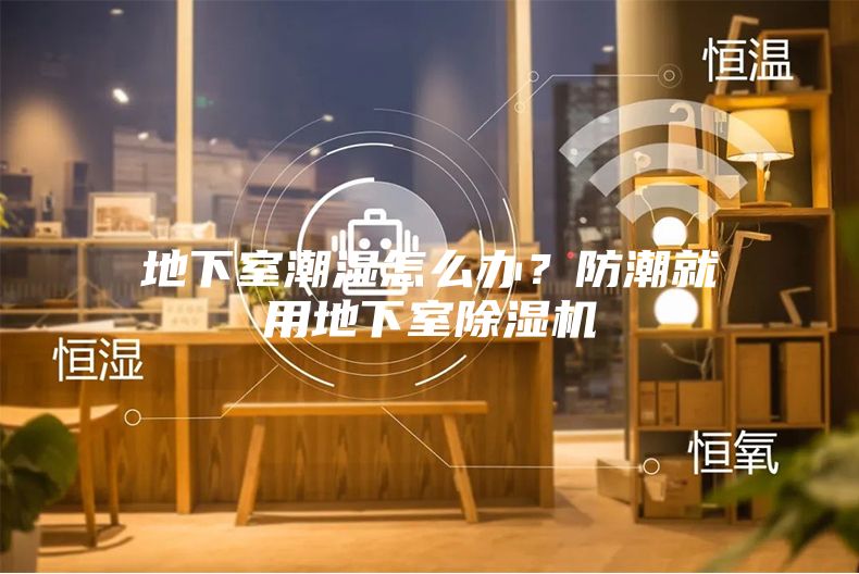 地下室潮湿怎么办？防潮就用地下室除湿机
