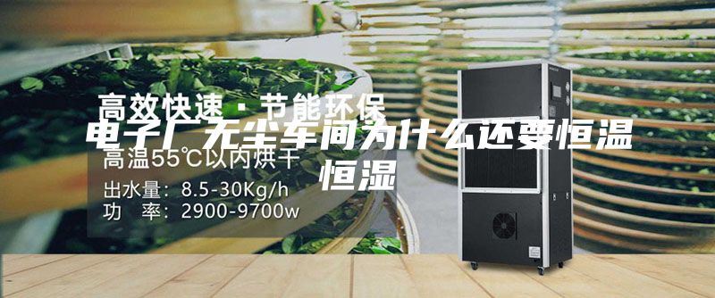 电子厂无尘车间为什么还要恒温恒湿