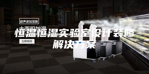恒温恒湿实验室设计装修解决方案