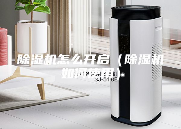除湿机怎么开启（除湿机如何使用）