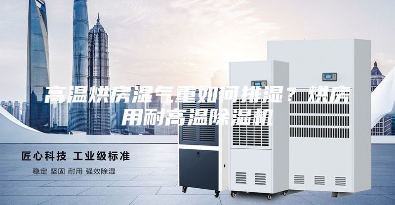 高温烘房湿气重如何排湿？烘房用耐高温除湿机