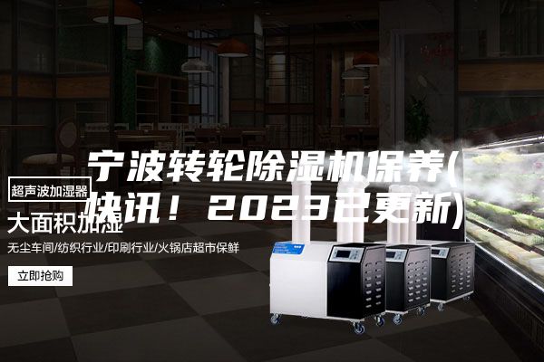 宁波转轮除湿机保养(快讯！2023已更新)