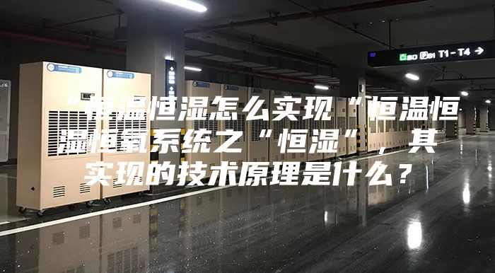 “恒温恒湿怎么实现“恒温恒湿恒氧系统之“恒湿”，其实现的技术原理是什么？