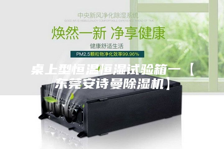 桌上型恒温恒湿试验箱一【东莞安诗曼除湿机】