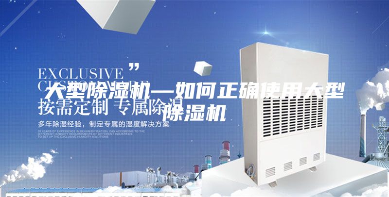 大型除湿机—如何正确使用大型除湿机