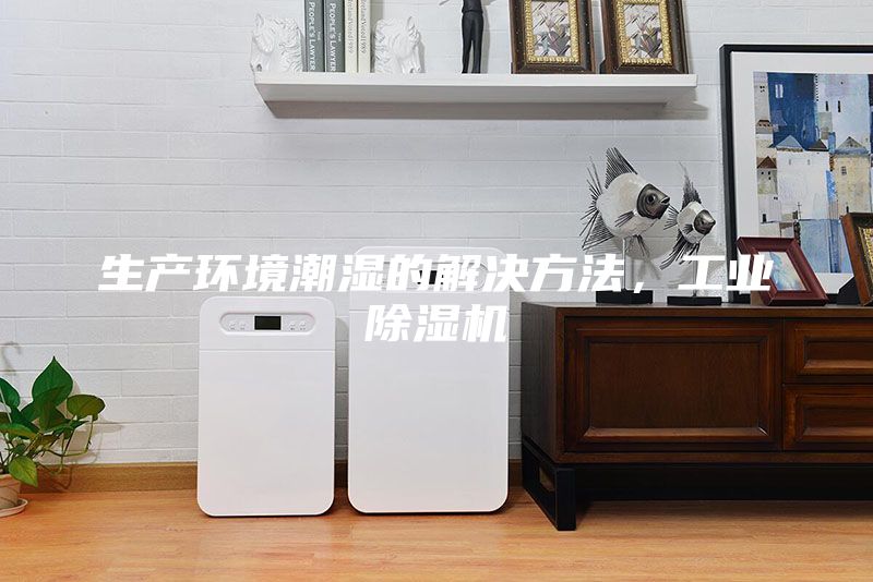 生产环境潮湿的解决方法，工业除湿机