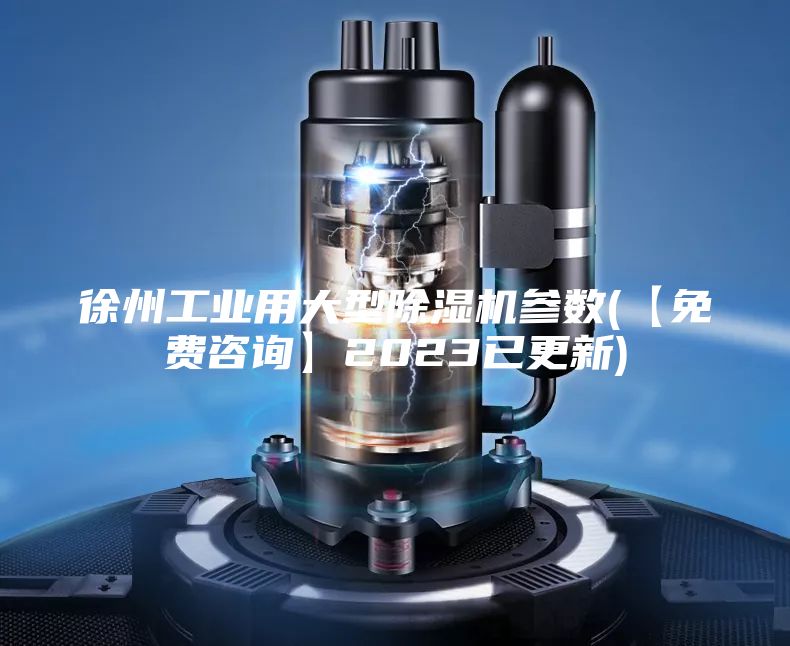 徐州工业用大型除湿机参数(【免费咨询】2023已更新)