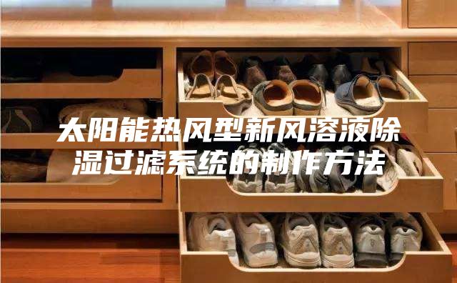 太阳能热风型新风溶液除湿过滤系统的制作方法