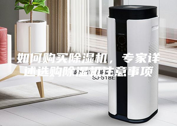 如何购买除湿机，专家详述选购除湿机注意事项