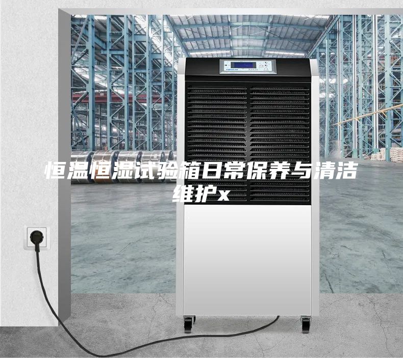 恒温恒湿试验箱日常保养与清洁维护x