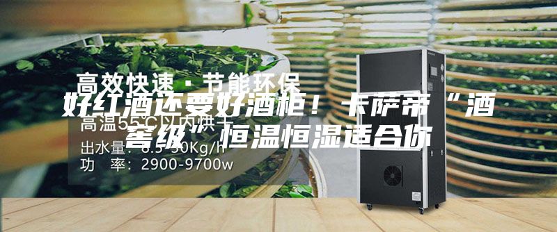 好红酒还要好酒柜！卡萨帝“酒窖级”恒温恒湿适合你