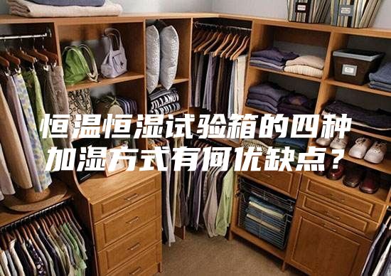 恒温恒湿试验箱的四种加湿方式有何优缺点？