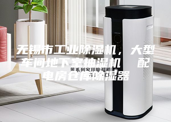 无锡市工业除湿机，大型车间地下室抽湿机  配电房仓库除湿器