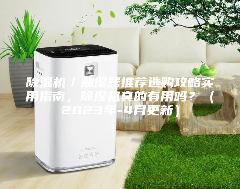 除湿机／抽湿器推荐选购攻略实用指南，除湿机真的有用吗？（2023年-4月更新）