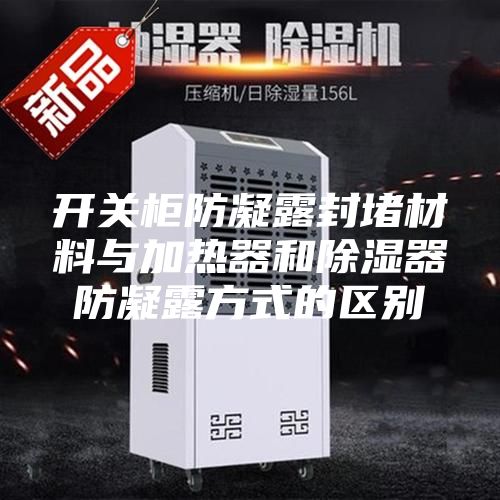 开关柜防凝露封堵材料与加热器和除湿器防凝露方式的区别