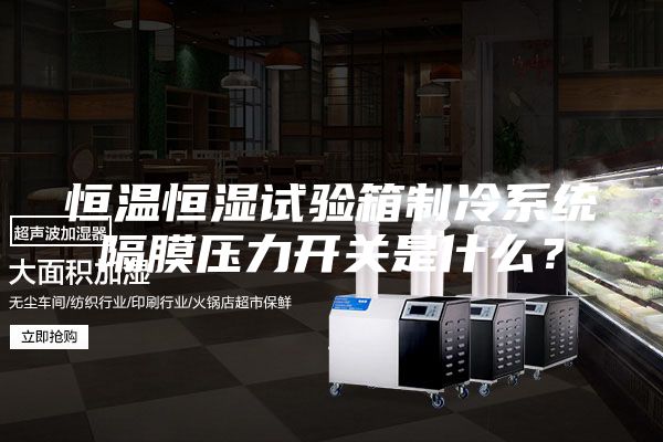 恒温恒湿试验箱制冷系统隔膜压力开关是什么？