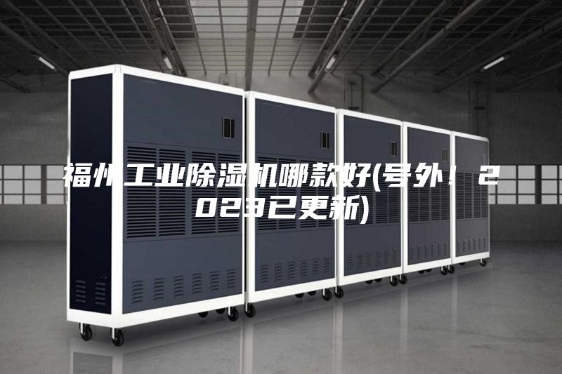 福州工业除湿机哪款好(号外！2023已更新)
