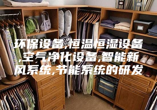 环保设备,恒温恒湿设备,空气净化设备,智能新风系统,节能系统的研发