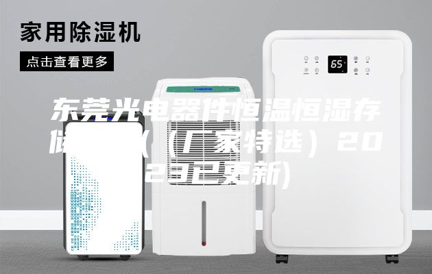 东莞光电器件恒温恒湿存储柜厂(（厂家特选）2023已更新)