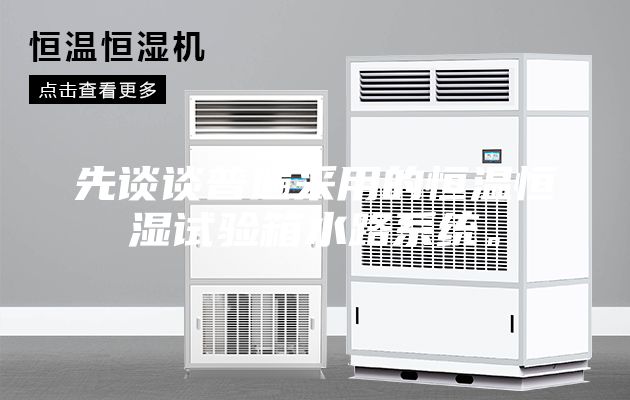 先谈谈普遍采用的恒温恒湿试验箱水路系统。