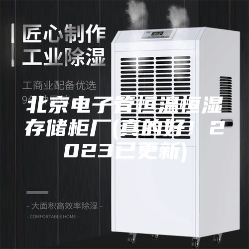 北京电子管恒温恒湿存储柜厂(真的好！2023已更新)