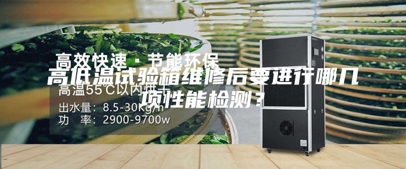高低温试验箱维修后要进行哪几项性能检测？
