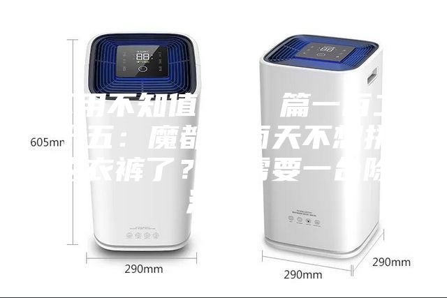 不用不知值不值 篇一百二十五：魔都冬雨天不想拼内衣裤了？你需要一台除湿机！
