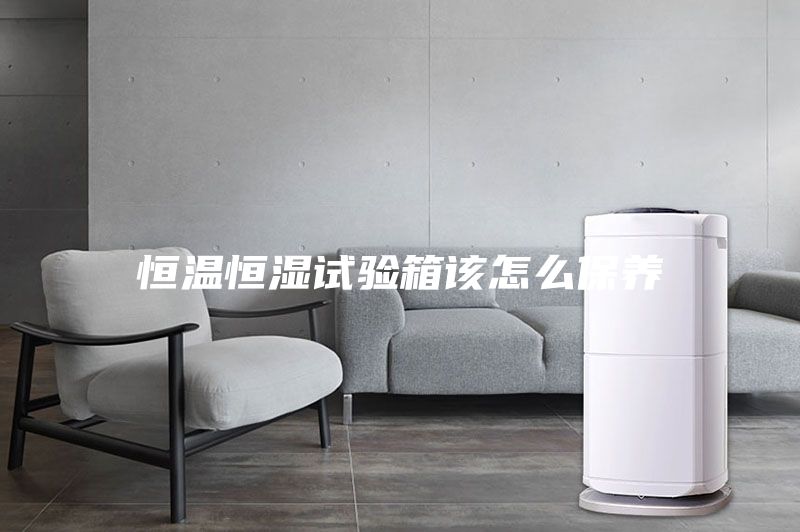 恒温恒湿试验箱该怎么保养