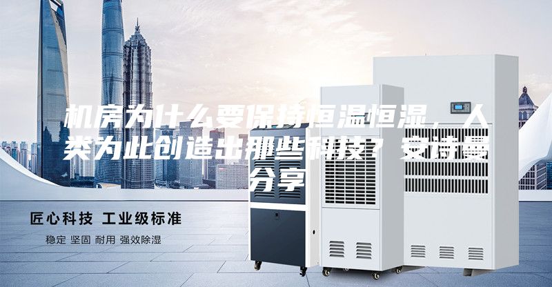 机房为什么要保持恒温恒湿，人类为此创造出那些科技？安诗曼分享