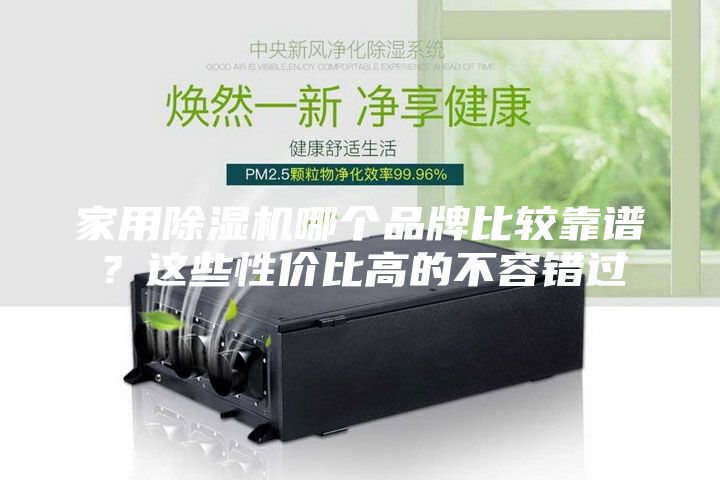 家用除湿机哪个品牌比较靠谱？这些性价比高的不容错过