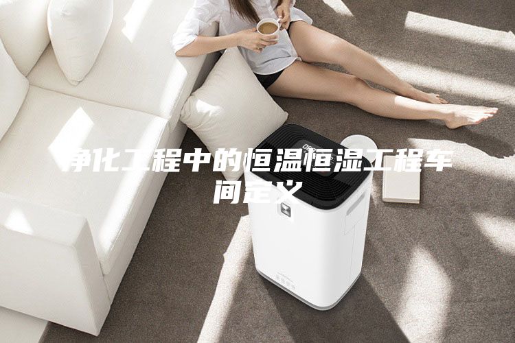 净化工程中的恒温恒湿工程车间定义