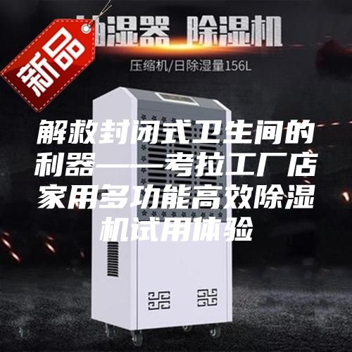解救封闭式卫生间的利器——考拉工厂店家用多功能高效除湿机试用体验