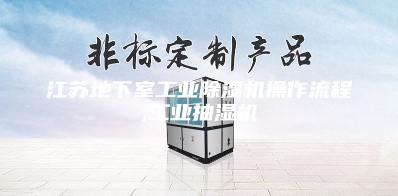 江苏地下室工业除湿机操作流程,工业抽湿机